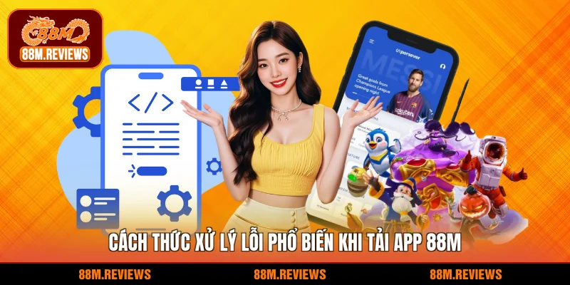 Cách thức xử lý lỗi phổ biến khi tải app 88M
