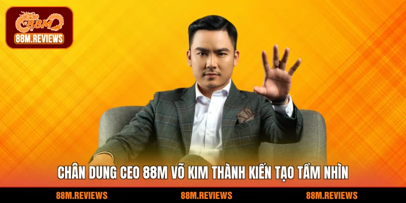 Chân dung ceo 88M Võ Kim Thành kiến tạo tầm nhìn