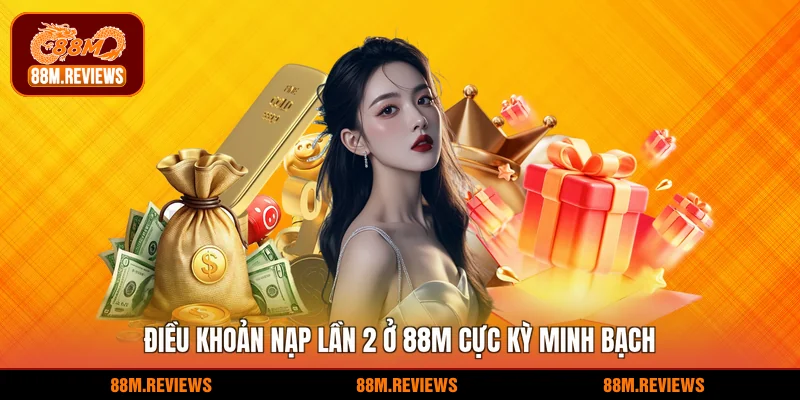 Điều khoản nạp lần 2 ở 88M cực kỳ minh bạch