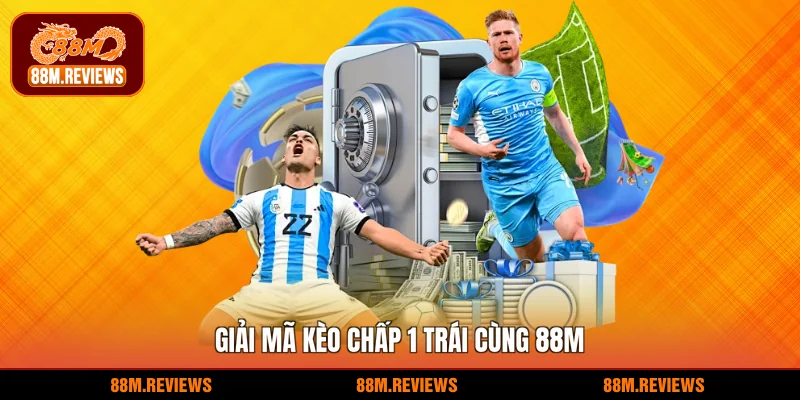 Kèo Chấp 1 Trái 88M - Giải Mã Chi Tiết Cược Thắng Lớn 2 Giải mã kèo chấp 1 trái cùng 88M