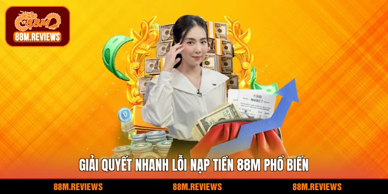 Giải quyết nhanh lỗi nạp tiền 88M phổ biến