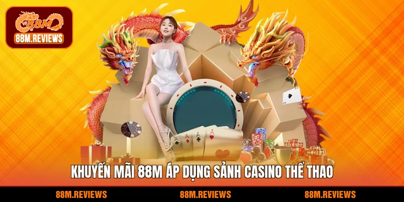 Khuyến mãi 88M áp dụng sảnh Casino Thể thao