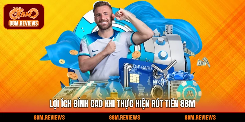 Lợi ích đỉnh cao khi thực hiện rút tiền 88M