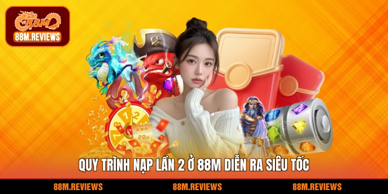 Quy trình nạp lần 2 ở 88M diễn ra siêu tốc