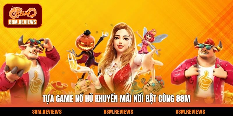 Tựa game nổ hũ khuyến mãi nổi bật cùng 88M